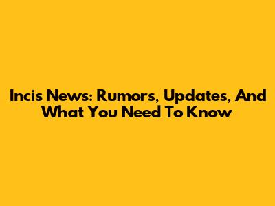 Incis News: Rumors, Updates, And What You Need To Know