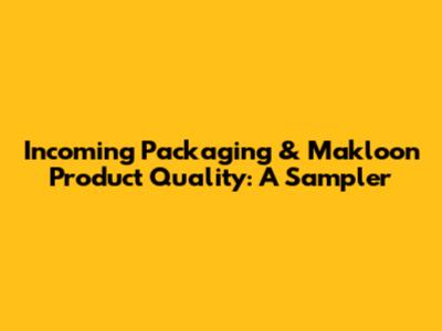 Incoming Packaging & Makloon Product Quality: A Sampler