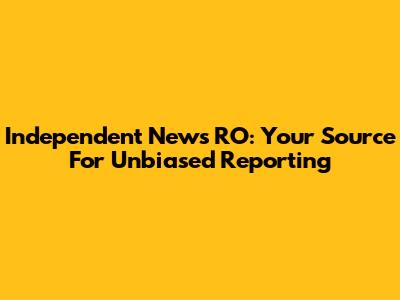 Independent News RO: Your Source For Unbiased Reporting