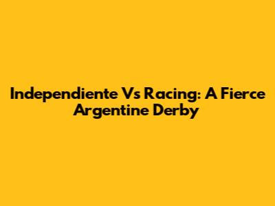 Independiente Vs Racing: A Fierce Argentine Derby