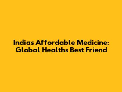 India's Affordable Medicine: Global Health's Best Friend