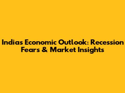 India's Economic Outlook: Recession Fears & Market Insights