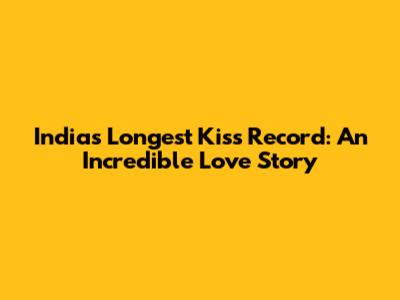 India's Longest Kiss Record: An Incredible Love Story