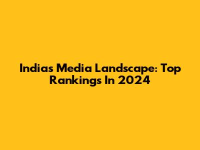 India's Media Landscape: Top Rankings In 2024