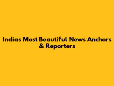 India's Most Beautiful News Anchors & Reporters