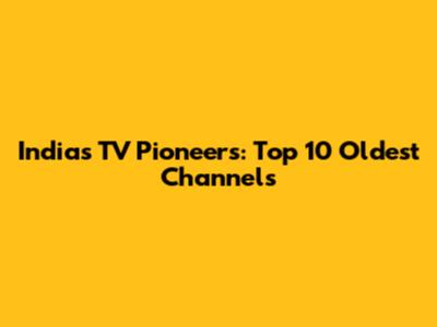 India's TV Pioneers: Top 10 Oldest Channels