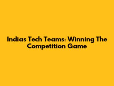 India's Tech Teams: Winning The Competition Game
