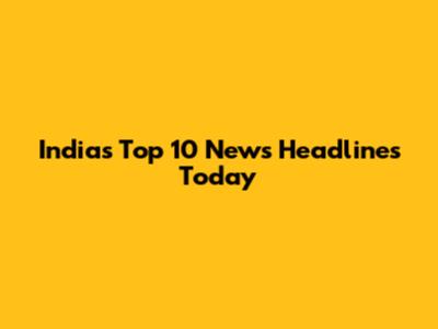 India's Top 10 News Headlines Today