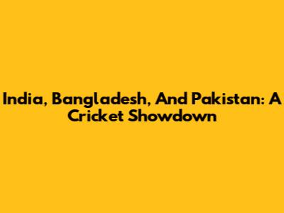 India, Bangladesh, And Pakistan: A Cricket Showdown