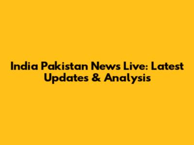 India Pakistan News Live: Latest Updates & Analysis