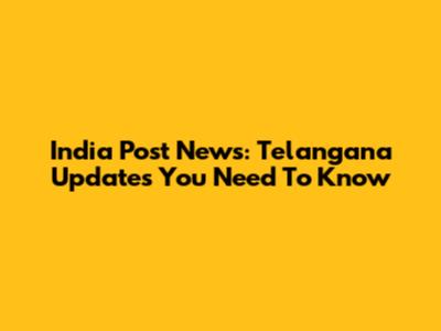 India Post News: Telangana Updates You Need To Know