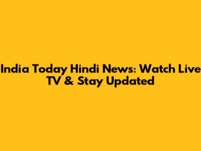 India Today Hindi News: Watch Live TV & Stay Updated