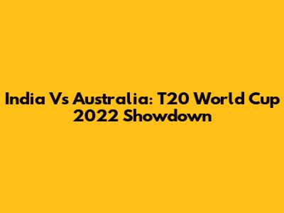 India Vs Australia: T20 World Cup 2022 Showdown