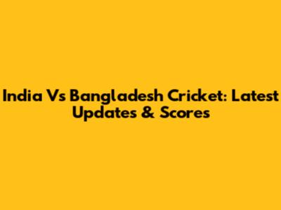 India Vs Bangladesh Cricket: Latest Updates & Scores