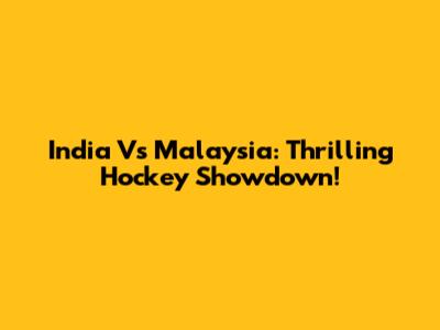India Vs Malaysia: Thrilling Hockey Showdown!