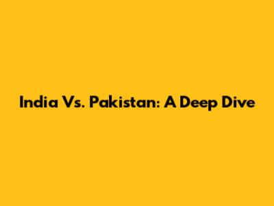 India Vs. Pakistan: A Deep Dive