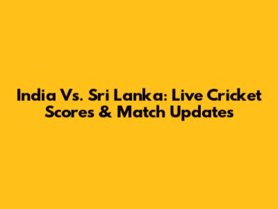 India Vs. Sri Lanka: Live Cricket Scores & Match Updates
