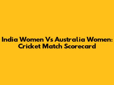 India Women Vs Australia Women: Cricket Match Scorecard