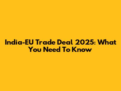 India-EU Trade Deal 2025: What You Need To Know