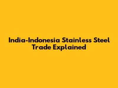 India-Indonesia Stainless Steel Trade Explained