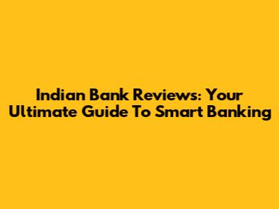 Indian Bank Reviews: Your Ultimate Guide To Smart Banking
