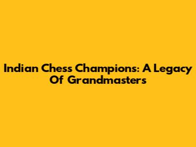 Indian Chess Champions: A Legacy Of Grandmasters