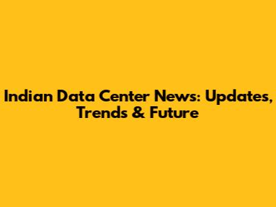 Indian Data Center News: Updates, Trends & Future