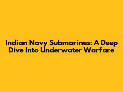 Indian Navy Submarines: A Deep Dive Into Underwater Warfare