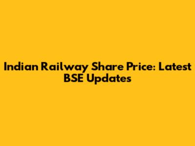 Indian Railway Share Price: Latest BSE Updates