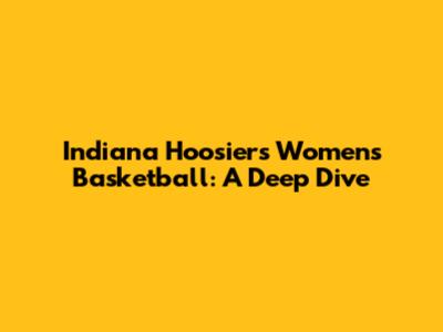 Indiana Hoosiers Women's Basketball: A Deep Dive