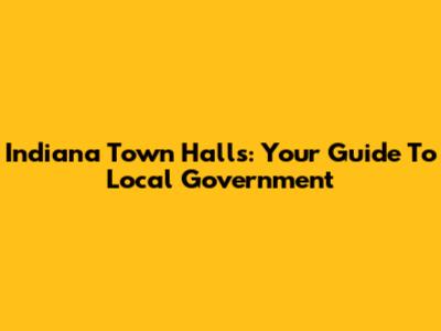 Indiana Town Halls: Your Guide To Local Government
