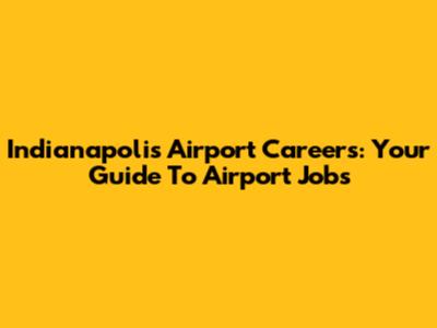 Indianapolis Airport Careers: Your Guide To Airport Jobs