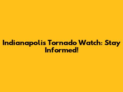 Indianapolis Tornado Watch: Stay Informed!