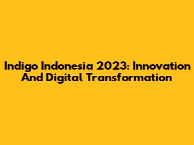 Indigo Indonesia 2023: Innovation And Digital Transformation