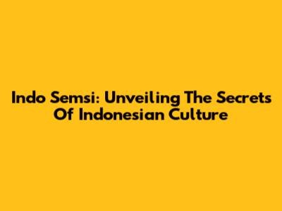 Indo Semsi: Unveiling The Secrets Of Indonesian Culture