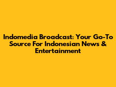 Indomedia Broadcast: Your Go-To Source For Indonesian News & Entertainment