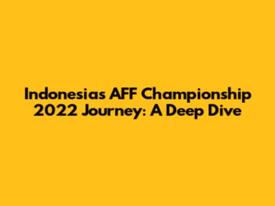 Indonesia's AFF Championship 2022 Journey: A Deep Dive