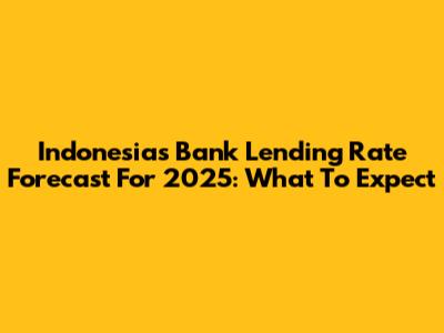 Indonesia's Bank Lending Rate Forecast For 2025: What To Expect