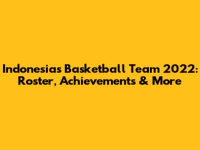 Indonesia's Basketball Team 2022: Roster, Achievements & More