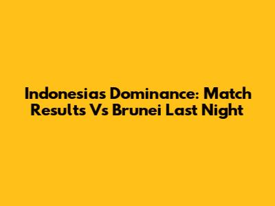Indonesia's Dominance: Match Results Vs Brunei Last Night