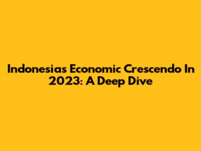 Indonesia's Economic Crescendo In 2023: A Deep Dive