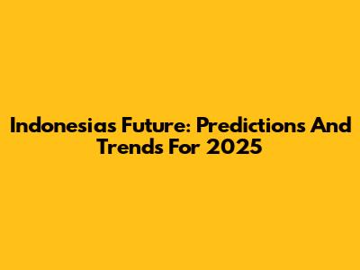 Indonesia's Future: Predictions And Trends For 2025