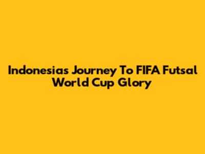 Indonesia's Journey To FIFA Futsal World Cup Glory