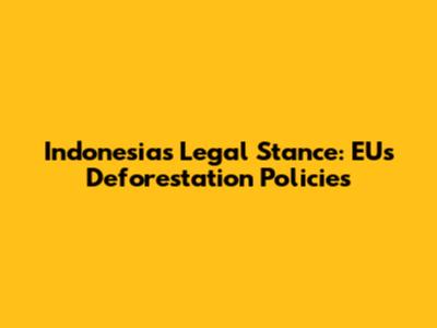 Indonesia's Legal Stance: EU's Deforestation Policies