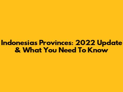 Indonesia's Provinces: 2022 Update & What You Need To Know