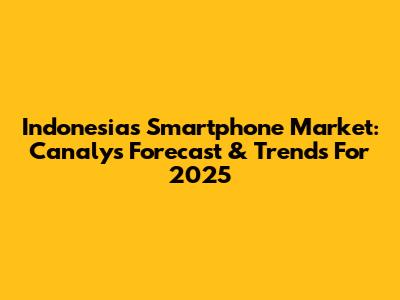 Indonesia's Smartphone Market: Canalys Forecast & Trends For 2025