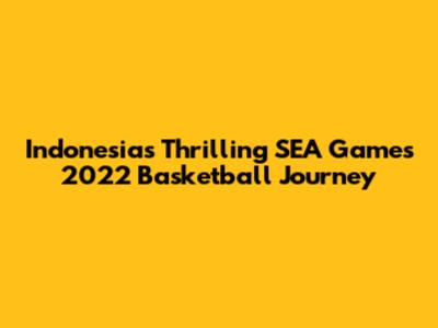 Indonesia's Thrilling SEA Games 2022 Basketball Journey