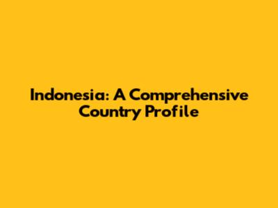 Indonesia: A Comprehensive Country Profile