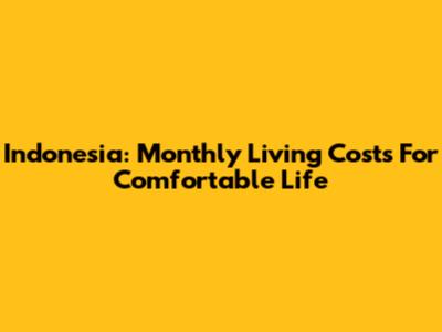 Indonesia: Monthly Living Costs For Comfortable Life