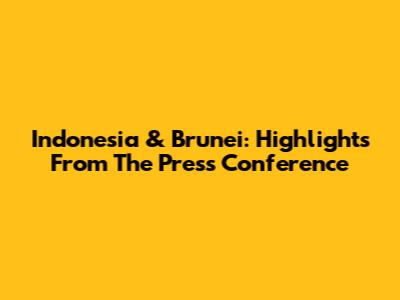 Indonesia & Brunei: Highlights From The Press Conference